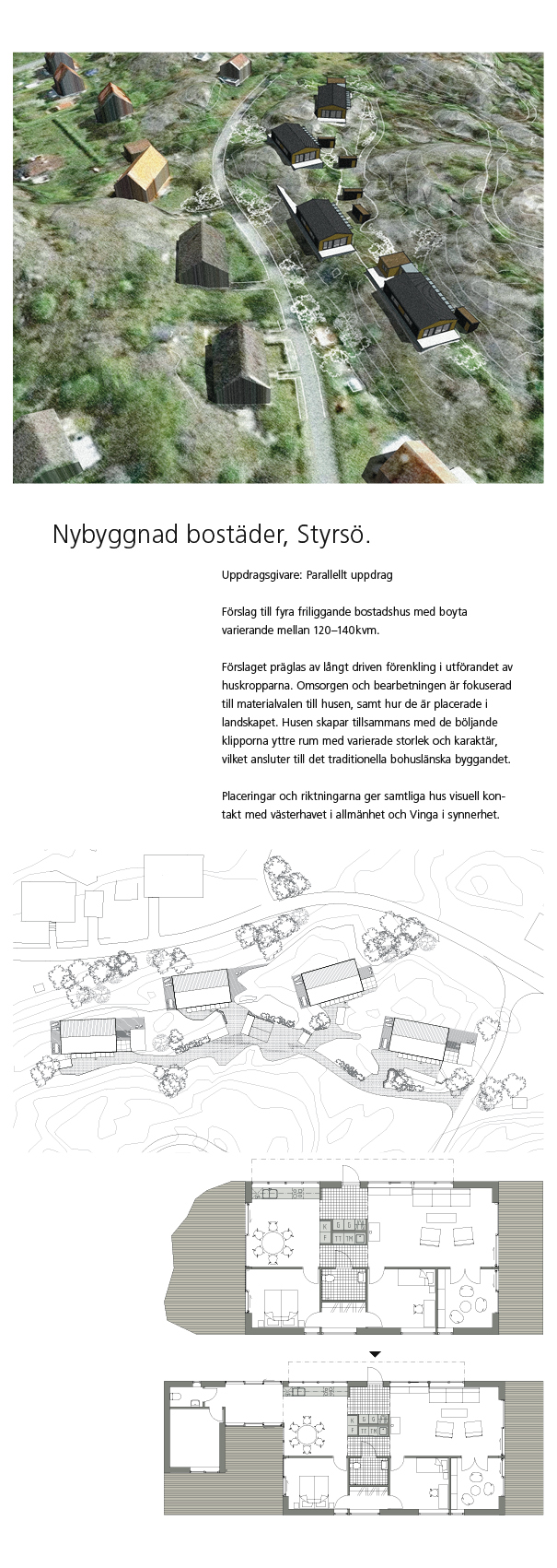 Förslag till fyra friliggande bostadshus med boyta  varierande mellan 120–140kvm.  Förslaget präglas av långt driven förenkling i utförandet av huskropparna. Omsorgen och bearbetningen är fokuserad till materialvalen till husen, samt hur de är placerade i landskapet.